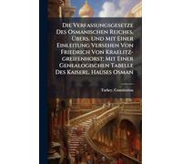 Die Verfassungsgesetze Des Osmanischen Reiches, Übers. Und Mit Einer Einleitung Versehen Von Friedrich Von Kraelitz-greifenhorst; Mit Einer Genealogischen Tabelle Des Kaiserl. Hauses Osman