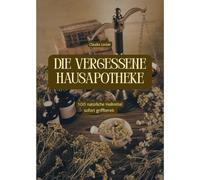 Die vergessene Hausapotheke: 100 natürliche Heilmittel sofort griffbereit.