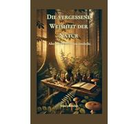 Die vergessene Weisheit der Natur: Altes Heilwissen neu entdeckt