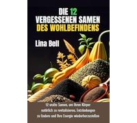 DIE VERGESSENEN SAMEN DES WOHLBEFINDENS: 12 uralte Samen, um den Körper zu revitalisieren, Entzündungen zu lindern und die Energie auf natürliche Weise zurückzugewinnen