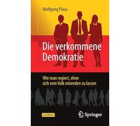 Die Verkommene Demokratie: Wie Man Regiert, Ohne Sich Vom Volk Reinreden Zu Lassen