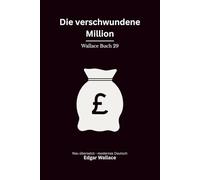 Die verschwundene Million: Ein klassischer Edgar-Wallace-Kriminalroman um einen verschwundenen Millionär, Erpressung und Mord, modern neu übersetzt