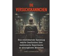 Die Versuchskaninchen: Eine erschütternde Sammlung wahrer Geschichten über medizinische Experimente an ahnungslosen Menschen