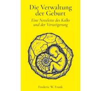 Die Verwaltung der Geburt: Eine Novelette des Kalks und der Verweigerung