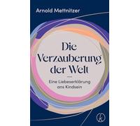 Die Verzauberung der Welt: Eine Liebeserklärung ans Kindsein