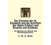 Die Visionen der hl. Elisabeth und die Schriften der Aebte Eckbert und Emecho von Schönau.: Ein Beitrag zur Mystik und Kirchengeschichte.