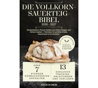 Die Vollkorn-Sauerteig-Bibel: Handwerksbrot, Pizza & Gebäck aus Dinkel, Roggen und Einkorn backen + Techniken für perfekte Kruste, Geschmack & Fermentation