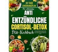 Die vollständige Antientzündliche Cortisol-Detox-Diät-Kochbuch: Heile Entzündungen, bringe Cortisol ins Gleichgewicht und gewinne deine Ruhe, Energie und dein Wohlbefinden zurück.