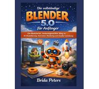 Die vollständige Blender 5.0 für Anfänger: Ein illustrierter, seniorengerechter Weg zu 3D-Modellierung, Animation, Rendering und visueller Gestaltung
