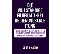 DIE VOLLSTÄNDIGE FUJIFILM X-HF1 BEDIENUNGSANLEITUNG: Wichtige Hinweise zu erweiterten Bedienelementen, Funktionen und kreativen Aufnahmetechniken