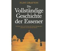 Die vollständige Geschichte der Essener: Aufstieg, Leben und Einfluss der Essener Bewegung im jüdischen und christlichen Denken