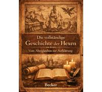 Die vollständige Geschichte der Hexen I Vom Aberglauben zur Aufklärung: Akribische Sammlung von Quellen und Berichten