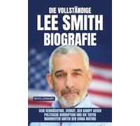Die vollständige Lee Smith Biografie: Sein Vermächtnis, Verrat, der Kampf gegen politische Korruption und die tiefen Wahrheiten hinter der China Matrix
