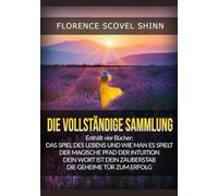 Die Vollständige Sammlung: Vier große Meisterwerke von Florence Scovel Shinn
