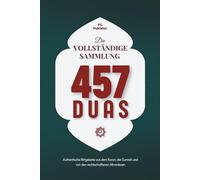 Die vollständige Sammlung Von 457 Duas: Authentische Bittgebete aus dem Koran, der Sunnah und von den rechtschaffenen Altvorderen