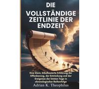 DIE VOLLSTÄNDIGE ZEITLINIE DER ENDZEIT: Eine klare, bibelbasierte Erklärung der Offenbarung, der Entrückung und der Ereignisse der letzten Tage in chronologischer Reihenfolge