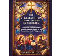 Die vollständigen gnostischen Evangelien: Eine moderne Sammlung der Nag-Hammadi-Schriften, darunter die von Thomas, Judas, Maria, Philippus und anderen
