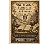 Die Vollständigen Nag Hammadi Schriften und die Essener: Ein historischer Leitfaden zur gnostischen Literatur, zum Kontext der Schriftrollen vom Toten Meer und zur frühen jüdisch-christlichen Mystik