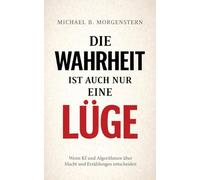 Die Wahrheit ist auch nur eine Lüge: Wenn KI und Algorithmen über Macht und Erzählungen entscheiden