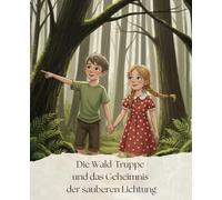 Die Wald-Truppe und das Geheimnis der sauberen Lichtung: Ein Kinderbuch über Umweltschutz, Teamwork und den Wald. Eine lehrreiche Geschichte über Nachhaltigkeit für Kinder von 3 bis 7 Jahren.
