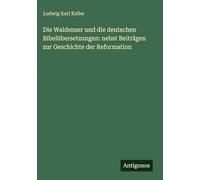 Die Waldenser und die deutschen Bibelübersetzungen: nebst Beiträgen zur Geschichte der Reformation