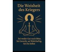 Die Weisheit des Kriegers: „Sei weder Gut noch Böse - Ein Buch über Mut, innere Stärke, Achtsamkeit und Selbstvertrauen“