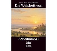 Die Weisheit von Anandamayi Ma: Die Mutter der Freude