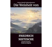 Die Weisheit von Friedrich Nietzsche: Jenseits der Moral, Denken am Abgrund