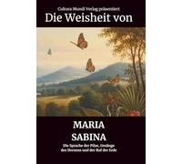 Die Weisheit von Maria Sabina: Die Sprache der Pilze, Gesänge des Herzens und der Ruf der Erde