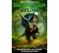Die Weißen Steine Band 2: Überlebenskampf in der Kreidezeit - Ein Dinosaurier - Thriller