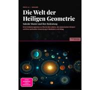 Die Welt der Heiligen Geometrie: Sakrale Muster und ihre Bedeutung: Eine Entdeckungsreise zur Blume des Lebens, den platonischen Körpern und ihrer spirituellen Anwendung in Meditation und Alltag.