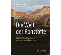 Die Welt Der Rohstoffe: Lagerstätten, Förderung Und Wirtschaftliche Aspekte: Lagerstätten, Förderung Und Wirtschaftliche Aspekte