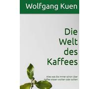 Die Welt des Kaffee: Alles was Sie immer schon über Kaffee wissen wollten oder sollten