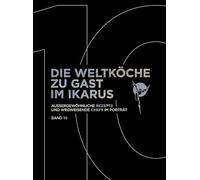 Die Weltköche zu Gast im Ikarus: Außergewöhnliche Rezepte und wegweisende Chefs im Porträt: Band 10