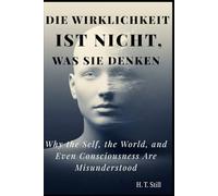 Die Wirklichkeit ist nicht, was Sie denken: Warum das Selbst, die Welt und sogar das Bewusstsein missverstanden werden