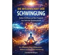 DIE WISSENSCHAFT DER SCHWINGUNG: Sieben Einflüsse auf Ihre Frequenz Aus Sicht der Quantenphysik: Ein reflektierter Weg zu Bewusstsein, Balance und Energiefeld Veränderung