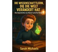 Die Wissenschaftlerin, Die Die Welt Verändert Hat: Die Geschichte Von Marie Curie Für Kinder