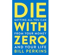 Die with Zero: Getting All You Can from Your Money and Your Life-Perkins, Bill-C