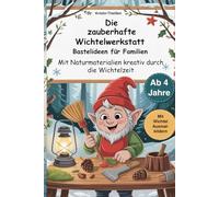 Die zauberhafte Wichtelwerkstatt mit Anleitungen aus Naturmaterialien für Kinder ab 4 Jahren, WichtelBastelbuch: Bastelideen für die gesamte Familie