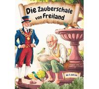 Die Zauberschale von Freiland: Ein herzerwärmendes Vorlesebuch für Kinder ab 5 - über wahren Reichtum, echtes Glück und die Kraft des Gebens. Für ... ihrem Kind Werte fürs Leben mitgeben möchten.