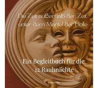Die Zeit außerhalb der Zeit, unter dem Mantel der Holle: Ein Begleitbuch für die zwölf Rauhnächte