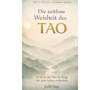 Die zeitlose Weisheit des Tao: 81 Verse des Tao Te King, die dein Leben verändern