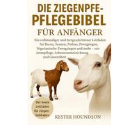 DIE ZIEGENPFLEGEBIBEL FÜR ANFÄNGER: Ein vollständiger und fortgeschrittener Leitfaden für Buren, Saanen, Nubier, Zwergziegen, Nigerianische ... Lebensraumeinrichtung und Gesundheit