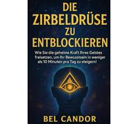 DIE ZIRBELDRÜSE ZU ENTBLOCKIEREN: Wie Sie die geheime Kraft Ihres Geistes freisetzen, um Ihr Bewusstsein in weniger als 10 Minuten pro Tag zu steigern!