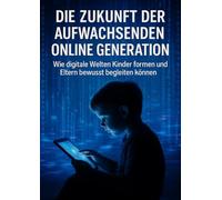 Die Zukunft der Aufwachsenden Online Generation: Wie digitale Welten Kinder formen und Eltern bewusst begleiten können
