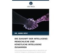 DIE ZUKUNFT DER INTELLIGENZ: MENSCHLICHE UND KÜNSTLICHE INTELLIGENZ ZUSAMMEN: Erforschung des Kooperationspotenzials von menschlicher und künstlicher Intelligenz zur Gestaltung einer besseren Zukunft