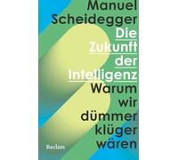 Die Zukunft der Intelligenz. Warum wir dümmer klüger wären: Menschliche Fehlerkultur statt Perfektionswahn und KI