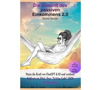 Die Zukunft des passiven Einkommens 2.0: Nutze die Kraft von ChatGPT & KI und verdiene Geld wie im Schlaf - Dein "Erfolgs-Code" 2026 für Einsteiger