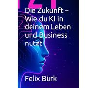 Die Zukunft - Wie du KI in deinem Leben und Business nutzt