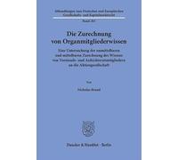 Die Zurechnung von Organmitgliederwissen: Eine Untersuchung der unmittelbaren und mittelbaren Zurechnung des Wissens von Vorstands- und Aufsichtsratsmitgliedern an die Aktiengesellschaft